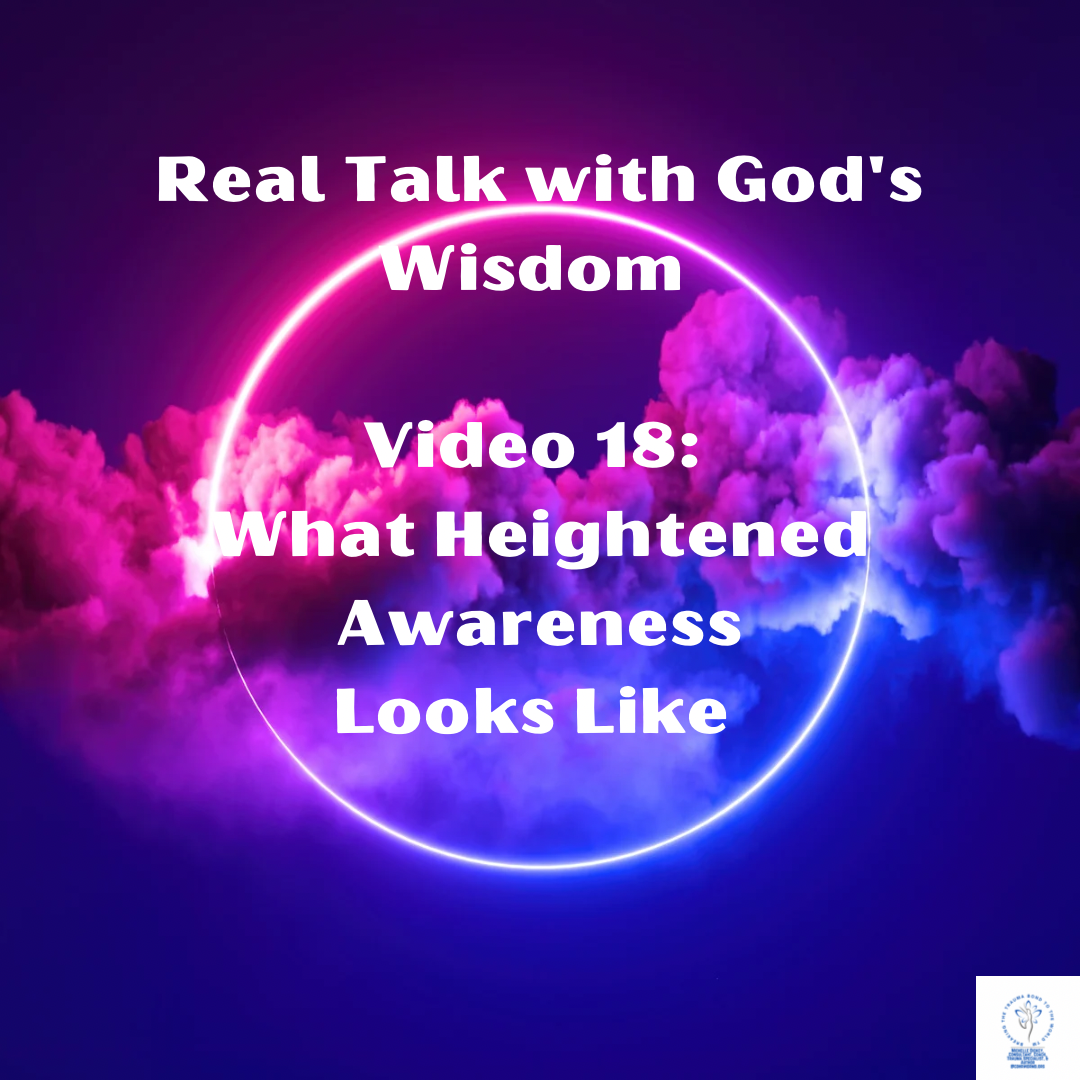 Real Talk with God’s Wisdom Video 18: What Heightened Awareness Looks Like