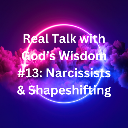 Real Talk With God's Wisdom #13: Narcissists & Shapeshifting