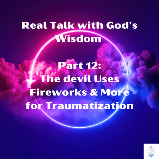 Real Talk with God's Wisdom #12: The devil Uses Fireworks & More for Traumatization